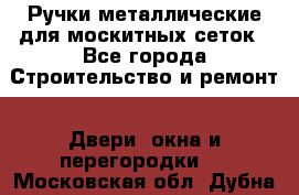 Ручки металлические для москитных сеток - Все города Строительство и ремонт » Двери, окна и перегородки   . Московская обл.,Дубна г.